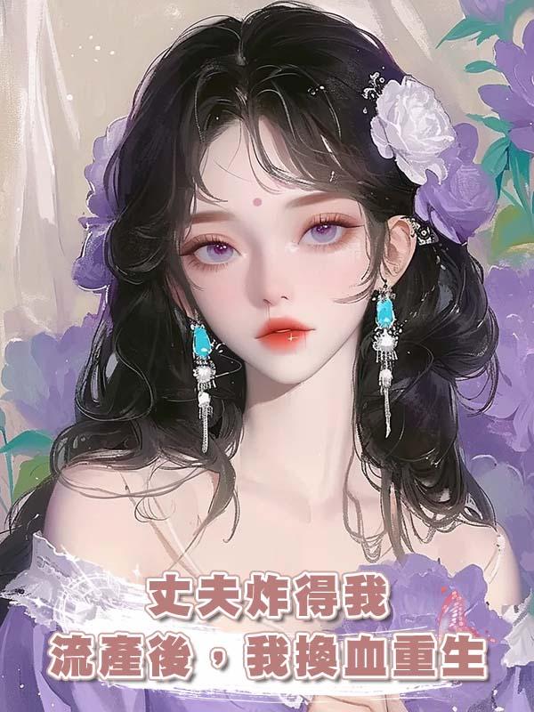 丈夫炸得我流產後，我換血重生