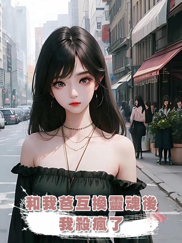 和我爸互換靈魂後，我殺瘋了