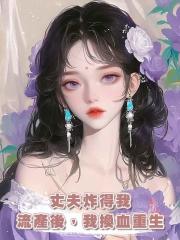 丈夫炸得我流產後,我換血重生
