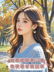拋棄總裁老公後,他哭著求我回來
